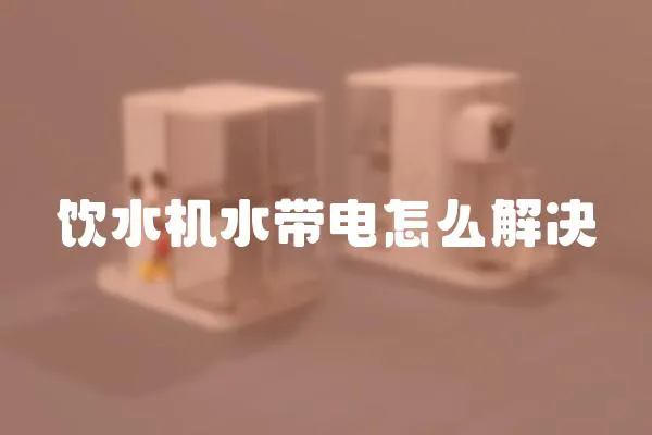 飲水機水帶電怎么解決