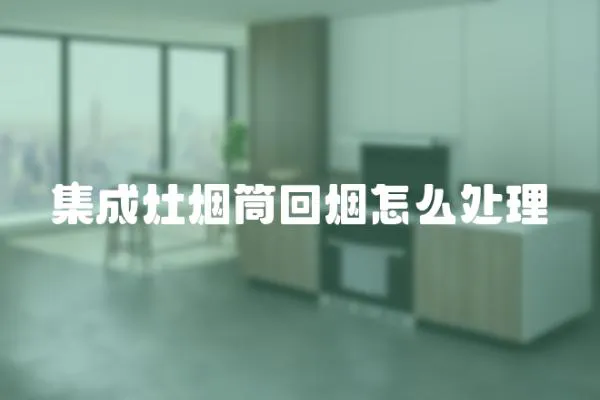 集成灶煙筒回煙怎么處理