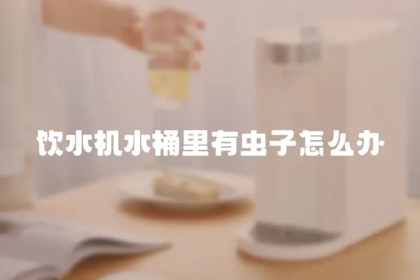 饮水机水桶里有虫子怎么办