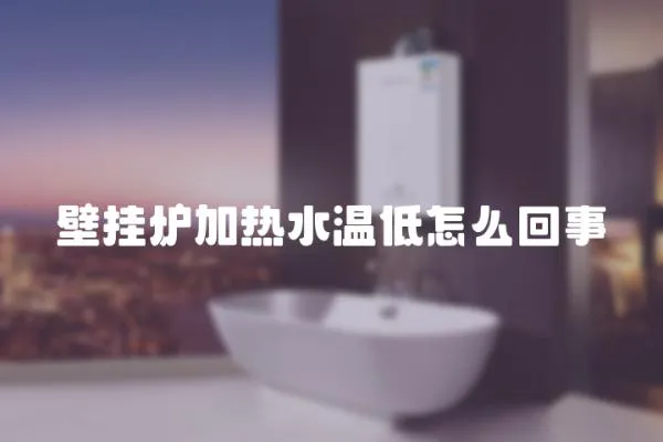 壁掛爐加熱水溫低怎么回事