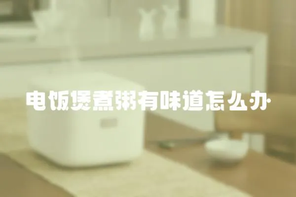 電飯煲煮粥有味道怎么辦