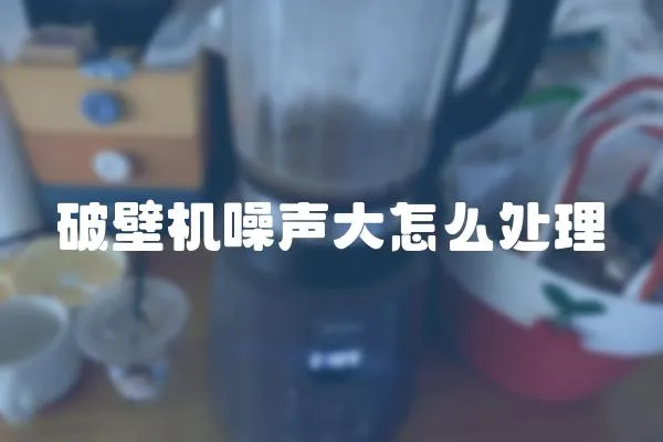 破壁機噪聲大怎么處理