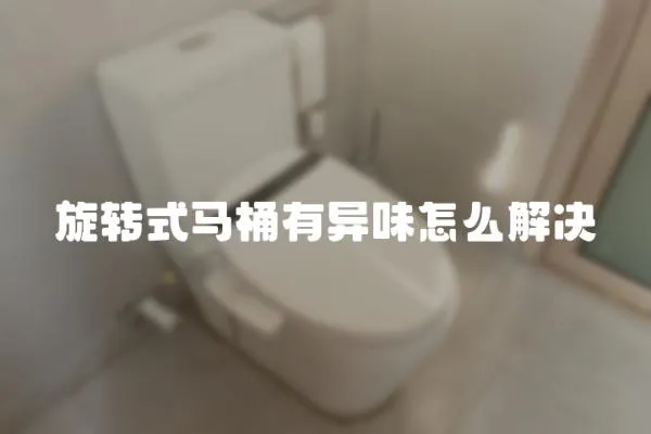 旋轉式馬桶有異味怎么解決