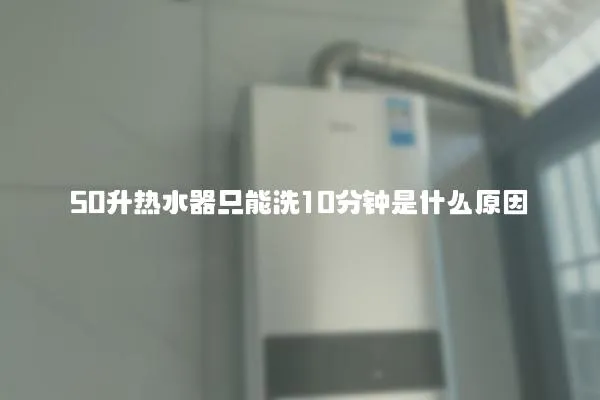 50升熱水器只能洗10分鐘是什么原因
