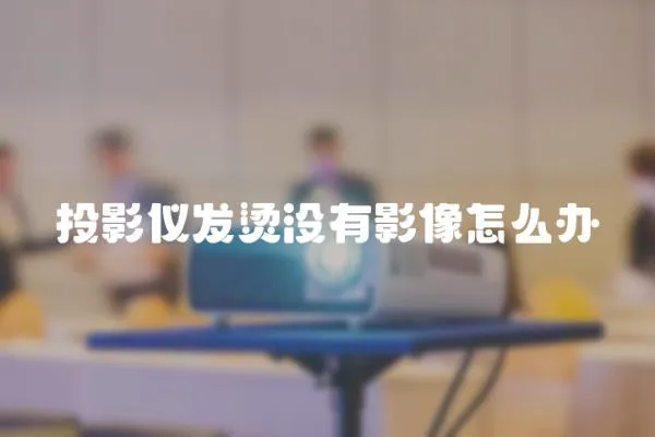 投影儀發燙沒有影像怎么辦
