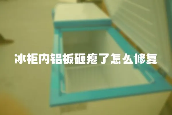 冰柜內(nèi)鋁板砸癟了怎么修復(fù)