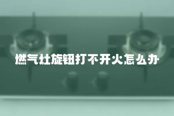 燃氣灶旋鈕打不開火怎么辦