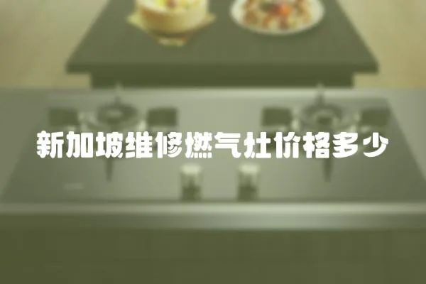 新加坡維修燃氣灶價格多少