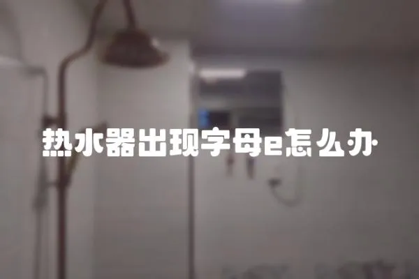 熱水器出現字母e怎么辦