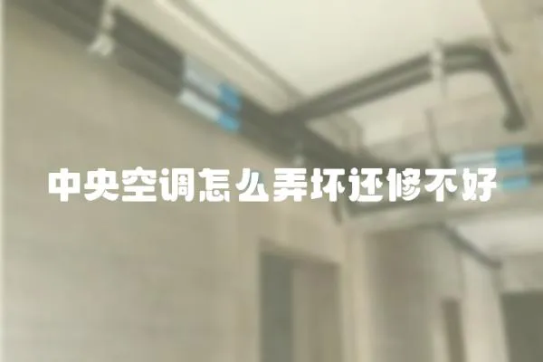 中央空調怎么弄壞還修不好