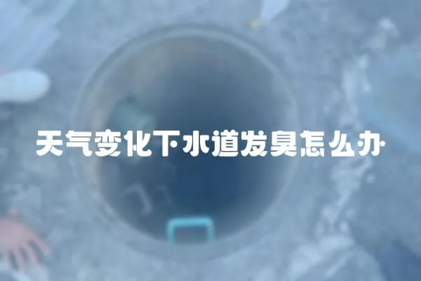 天氣變化下水道發臭怎么辦