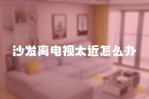 沙發(fā)離電視太近怎么辦