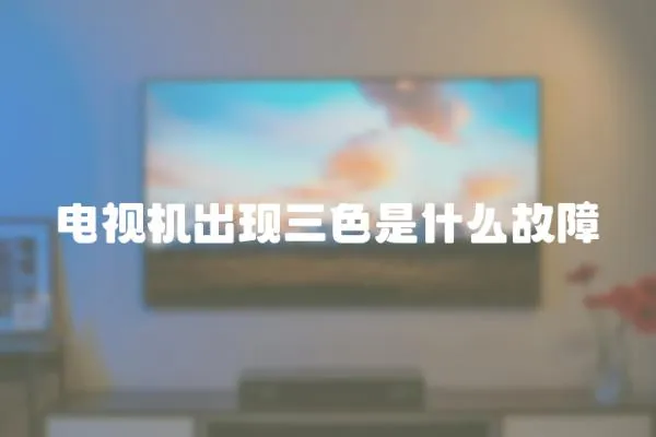 電視機(jī)出現(xiàn)三色是什么故障