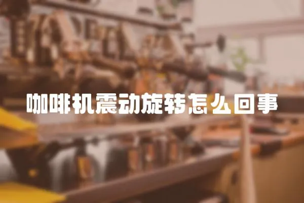 咖啡機震動旋轉(zhuǎn)怎么回事