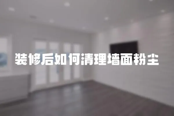 裝修后如何清理墻面粉塵