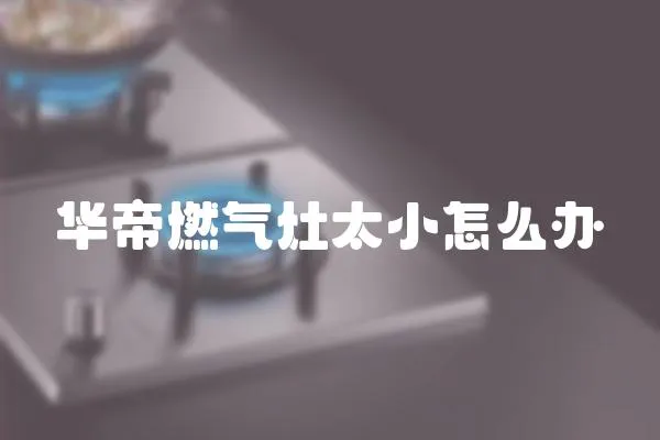 華帝燃氣灶太小怎么辦