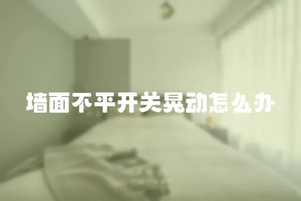 墻面不平開關晃動怎么辦