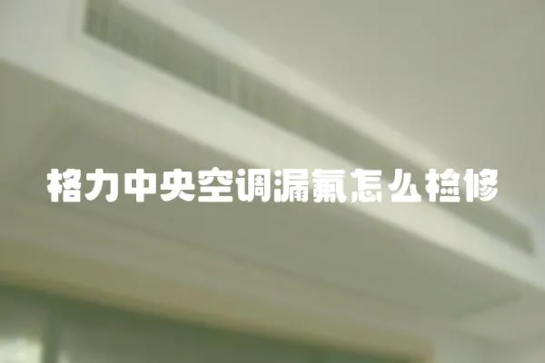 格力中央空調漏氟怎么檢修