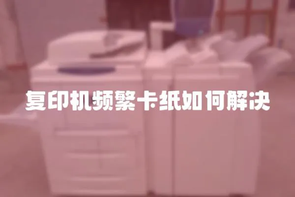 復印機頻繁卡紙如何解決