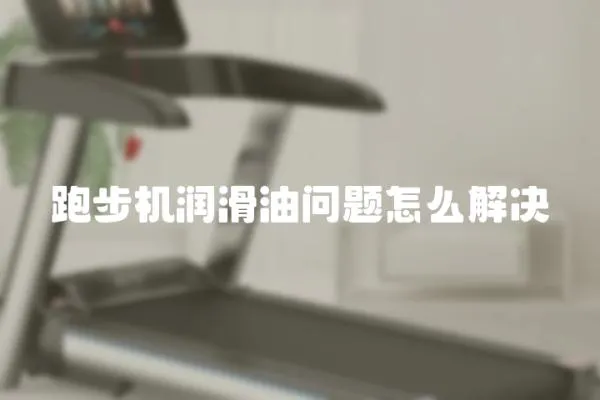 跑步机润滑油问题怎么解决