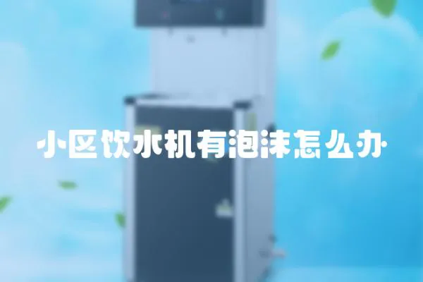 小區飲水機有泡沫怎么辦
