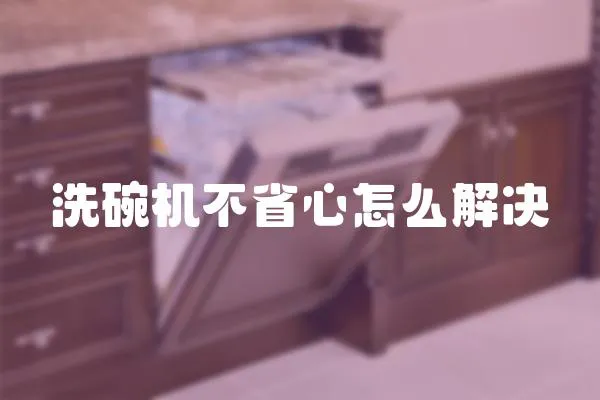 洗碗機不省心怎么解決