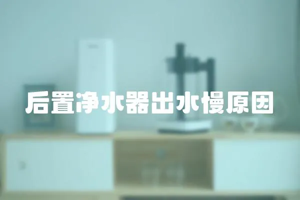 后置凈水器出水慢原因