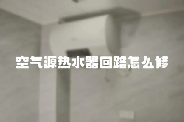 空氣源熱水器回路怎么修