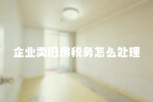 企業賣舊房稅務怎么處理