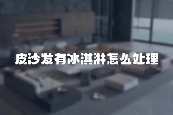 皮沙發有冰淇淋怎么處理