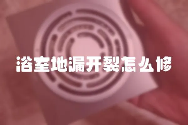 浴室地漏開裂怎么修