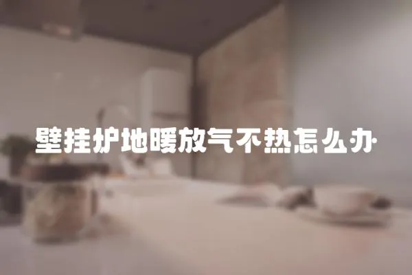 壁掛爐地暖放氣不熱怎么辦