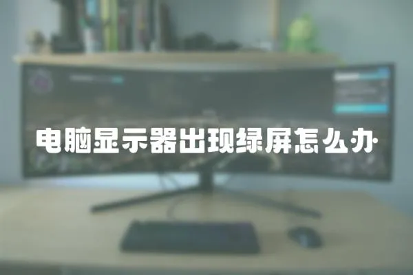 電腦顯示器出現(xiàn)綠屏怎么辦