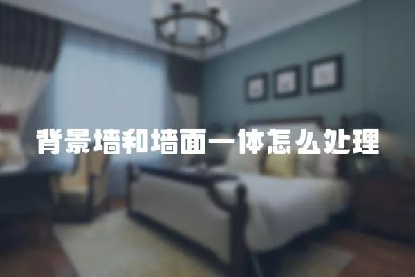 背景墻和墻面一體怎么處理