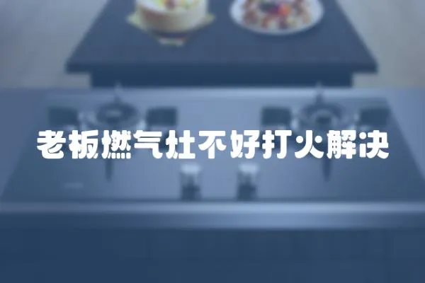 老板燃氣灶不好打火解決