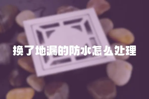換了地漏的防水怎么處理