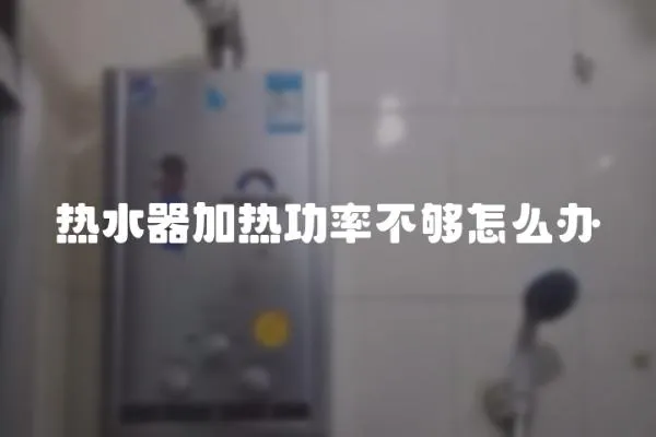 熱水器加熱功率不夠怎么辦