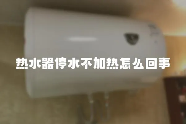 热水器停水不加热怎么回事