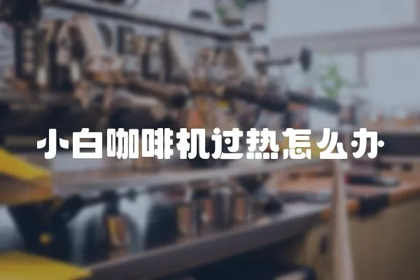 小白咖啡機過熱怎么辦