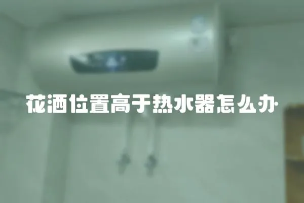 花灑位置高于熱水器怎么辦