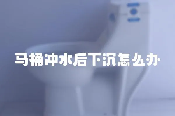 馬桶沖水后下沉怎么辦
