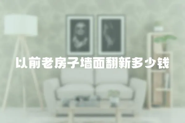 以前老房子墻面翻新多少錢