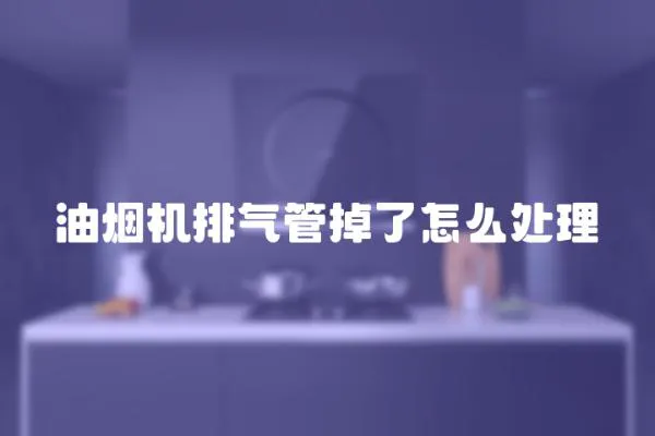 油烟机排气管掉了怎么处理