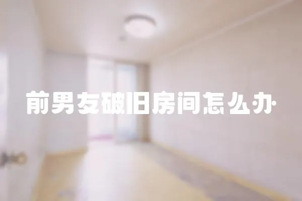 前男友破舊房間怎么辦