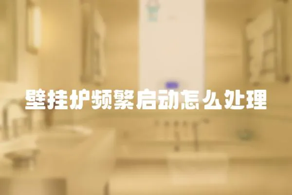 壁掛爐頻繁啟動怎么處理