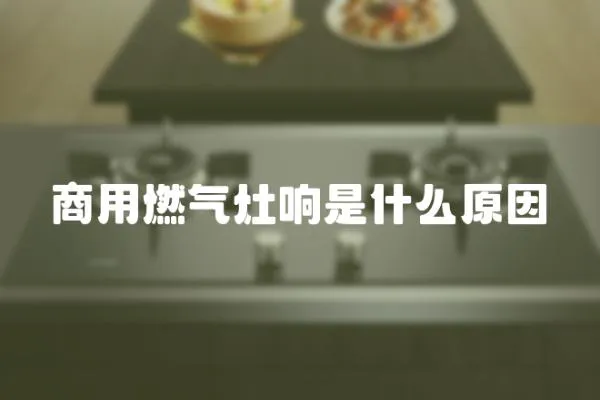 商用燃氣灶響是什么原因