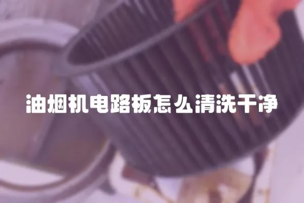 油煙機電路板怎么清洗干凈
