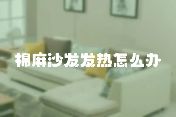 棉麻沙發(fā)發(fā)熱怎么辦