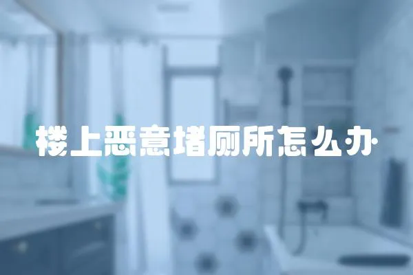 樓上惡意堵廁所怎么辦