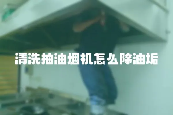 清洗抽油煙機怎么除油垢